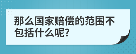 那么国家赔偿的范围不包括什么呢?