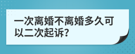 一次离婚不离婚多久可以二次起诉？