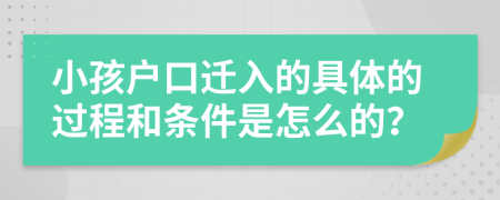 小孩户口迁入的具体的过程和条件是怎么的？