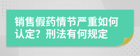 销售假药情节严重如何认定？刑法有何规定