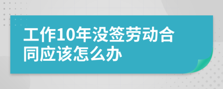 工作10年没签劳动合同应该怎么办