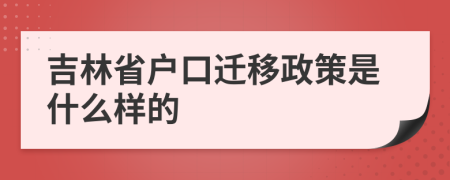 吉林省户口迁移政策是什么样的
