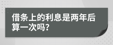 借条上的利息是两年后算一次吗？