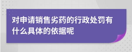 对申请销售劣药的行政处罚有什么具体的依据呢