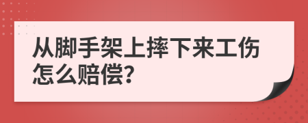 从脚手架上摔下来工伤怎么赔偿？