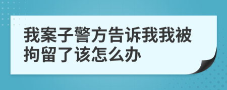 我案子警方告诉我我被拘留了该怎么办