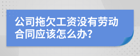 公司拖欠工资没有劳动合同应该怎么办？