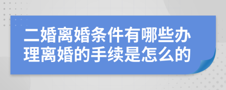 二婚离婚条件有哪些办理离婚的手续是怎么的