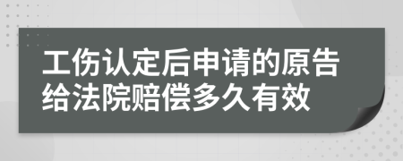 工伤认定后申请的原告给法院赔偿多久有效