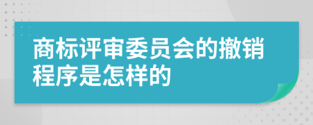 商标评审委员会的撤销程序是怎样的