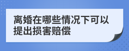 离婚在哪些情况下可以提出损害赔偿