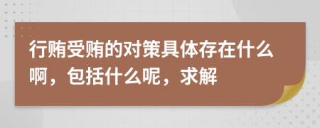 行贿受贿的对策具体存在什么啊，包括什么呢，求解