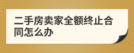 二手房卖家全额终止合同怎么办