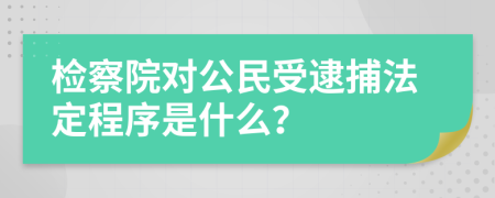 检察院对公民受逮捕法定程序是什么？