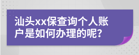 汕头xx保查询个人账户是如何办理的呢？