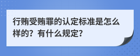 行贿受贿罪的认定标准是怎么样的？有什么规定？