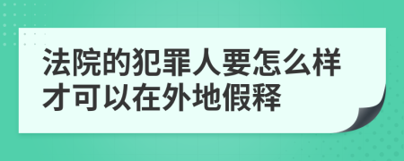 法院的犯罪人要怎么样才可以在外地假释