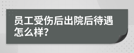 员工受伤后出院后待遇怎么样？