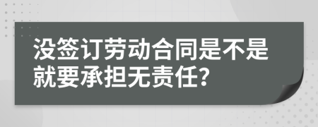 没签订劳动合同是不是就要承担无责任？