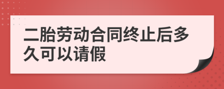 二胎劳动合同终止后多久可以请假