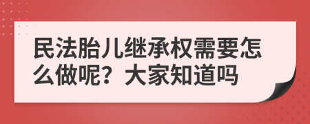 民法胎儿继承权需要怎么做呢？大家知道吗