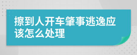 擦到人开车肇事逃逸应该怎么处理