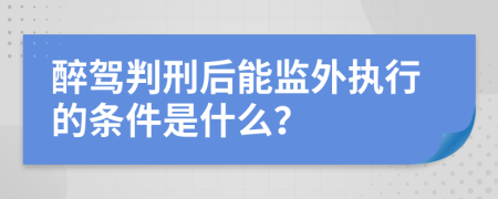 醉驾判刑后能监外执行的条件是什么？