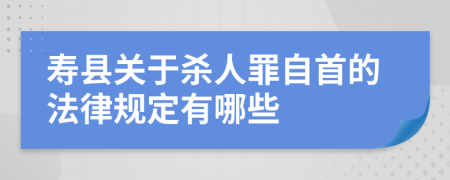 寿县关于杀人罪自首的法律规定有哪些