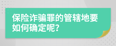 保险诈骗罪的管辖地要如何确定呢？