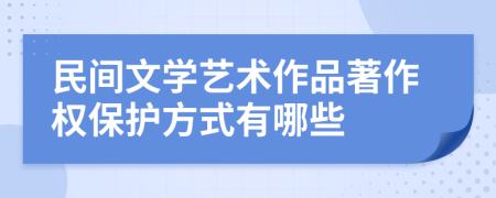 民间文学艺术作品著作权保护方式有哪些