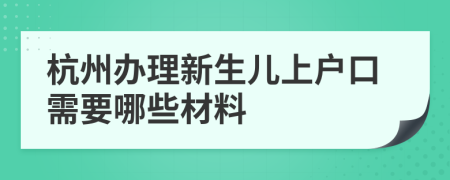 杭州办理新生儿上户口需要哪些材料