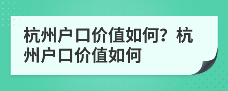 杭州户口价值如何？杭州户口价值如何