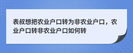 表叔想把农业户口转为非农业户口，农业户口转非农业户口如何转