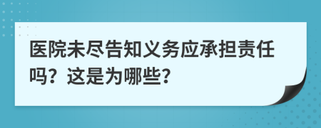 医院未尽告知义务应承担责任吗？这是为哪些？