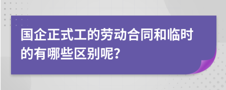 国企正式工的劳动合同和临时的有哪些区别呢？