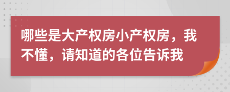 哪些是大产权房小产权房，我不懂，请知道的各位告诉我