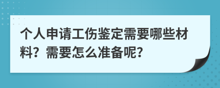 个人申请工伤鉴定需要哪些材料？需要怎么准备呢？