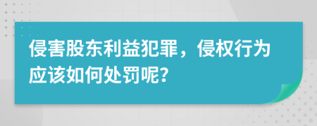 侵害股东利益犯罪，侵权行为应该如何处罚呢？