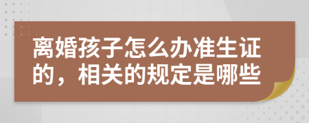 离婚孩子怎么办准生证的，相关的规定是哪些