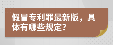 假冒专利罪最新版，具体有哪些规定？