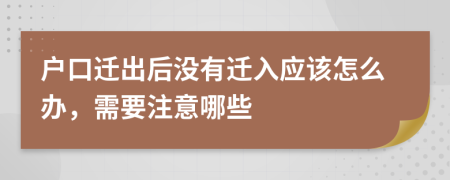 户口迁出后没有迁入应该怎么办，需要注意哪些