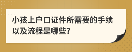 小孩上户口证件所需要的手续以及流程是哪些？