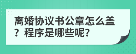 离婚协议书公章怎么盖？程序是哪些呢？