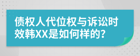 债权人代位权与诉讼时效韩XX是如何样的？