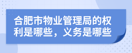 合肥市物业管理局的权利是哪些，义务是哪些