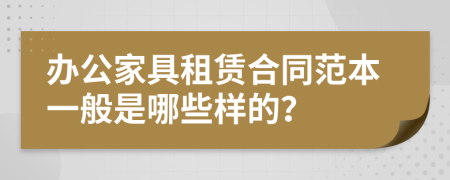 办公家具租赁合同范本一般是哪些样的？