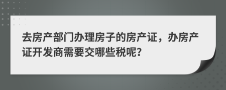 去房产部门办理房子的房产证，办房产证开发商需要交哪些税呢？