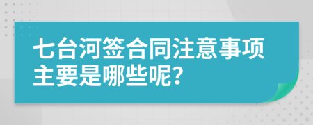 七台河签合同注意事项主要是哪些呢？