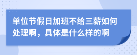 单位节假日加班不给三薪如何处理啊，具体是什么样的啊