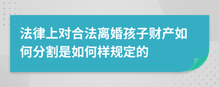 法律上对合法离婚孩子财产如何分割是如何样规定的